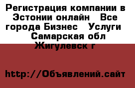 Регистрация компании в Эстонии онлайн - Все города Бизнес » Услуги   . Самарская обл.,Жигулевск г.